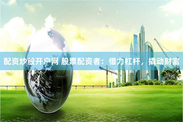 配资炒股开户网 股票配资者：借力杠杆，撬动财富