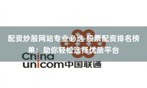 配资炒股网站专业必选 股票配资排名榜单：助你轻松选择优质平台
