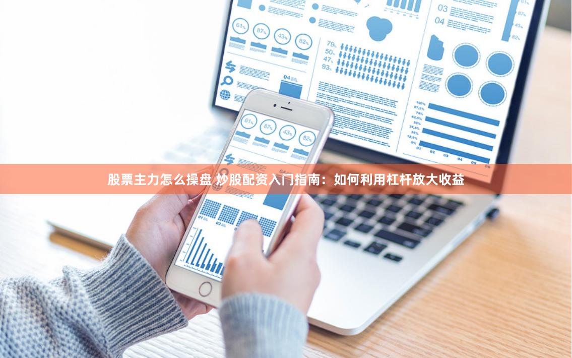 股票主力怎么操盘 炒股配资入门指南：如何利用杠杆放大收益