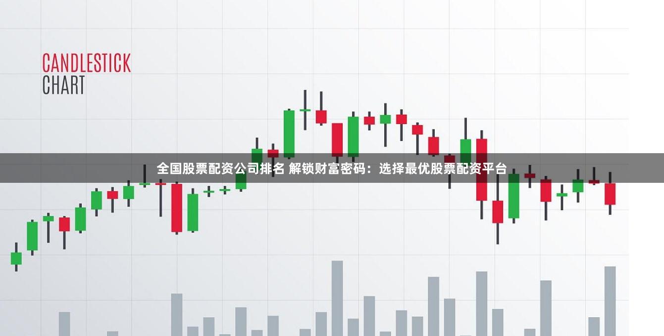 全国股票配资公司排名 解锁财富密码：选择最优股票配资平台