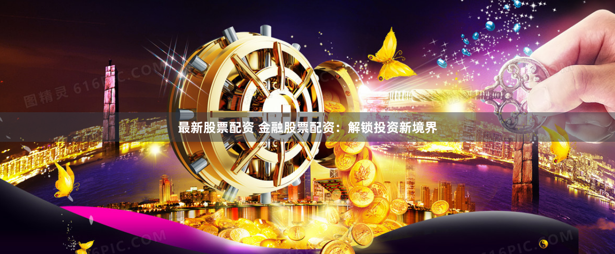最新股票配资 金融股票配资：解锁投资新境界