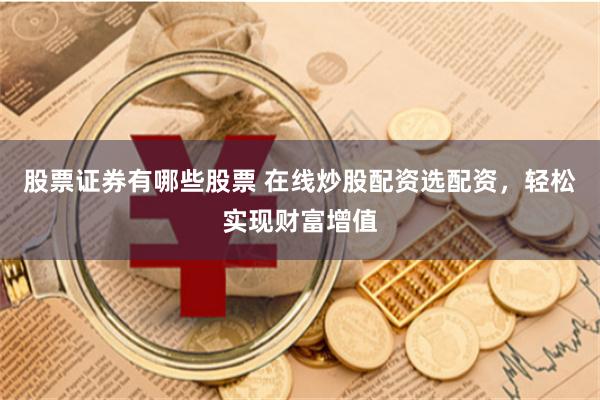 股票证券有哪些股票 在线炒股配资选配资，轻松实现财富增值