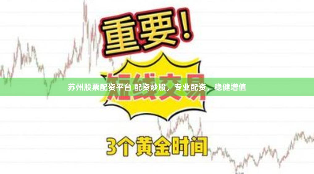 苏州股票配资平台 配资炒股，专业配资，稳健增值