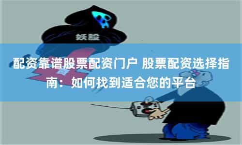 配资靠谱股票配资门户 股票配资选择指南：如何找到适合您的平台