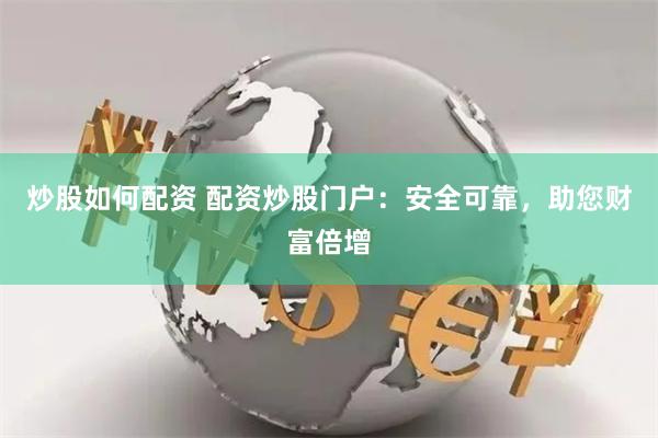 炒股如何配资 配资炒股门户：安全可靠，助您财富倍增
