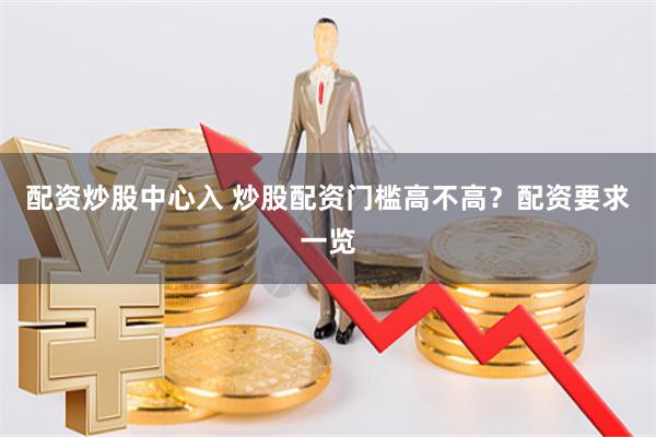 配资炒股中心入 炒股配资门槛高不高？配资要求一览