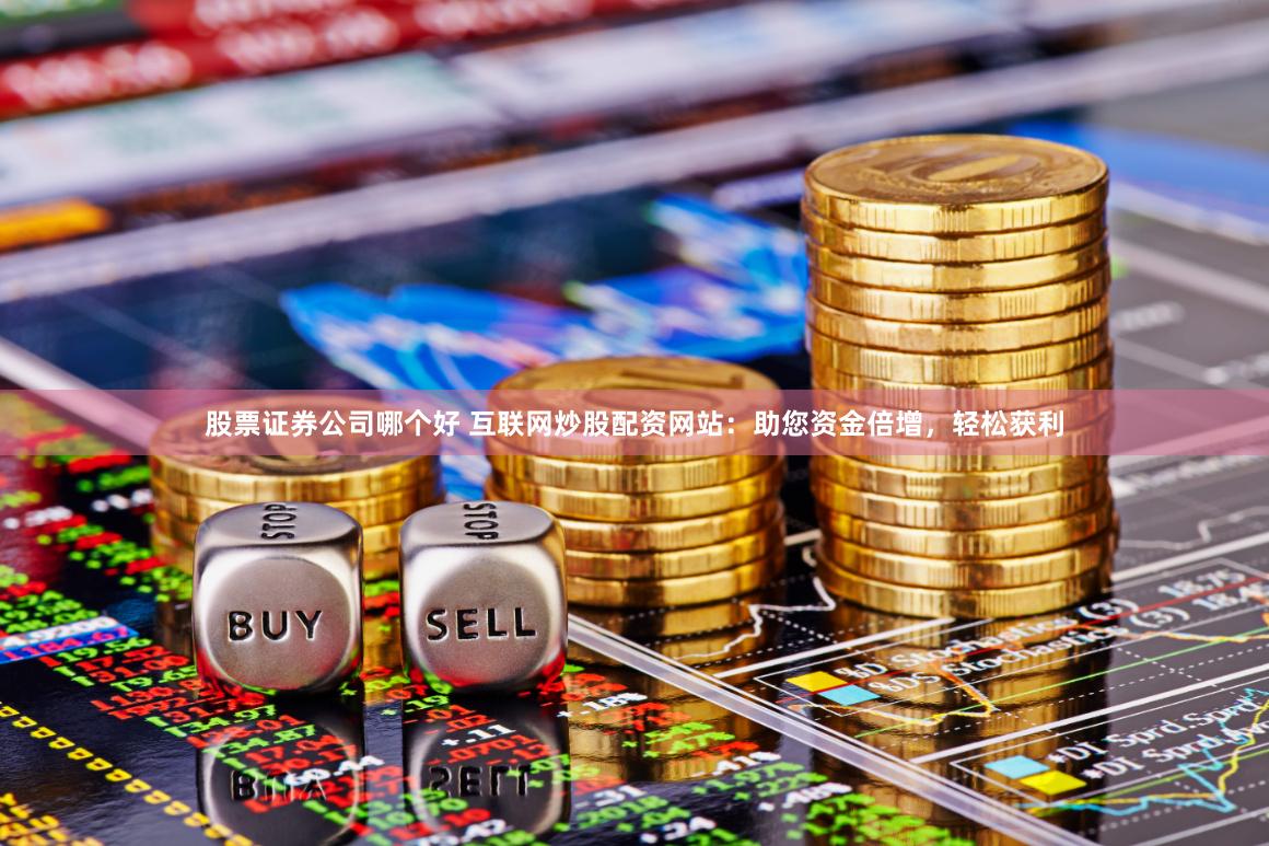 股票证券公司哪个好 互联网炒股配资网站：助您资金倍增，轻松获利