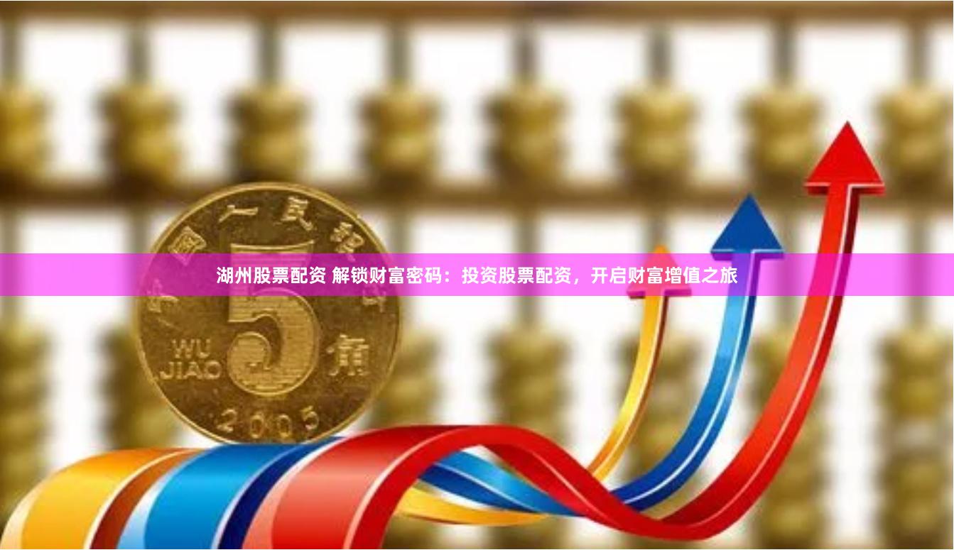 湖州股票配资 解锁财富密码：投资股票配资，开启财富增值之旅