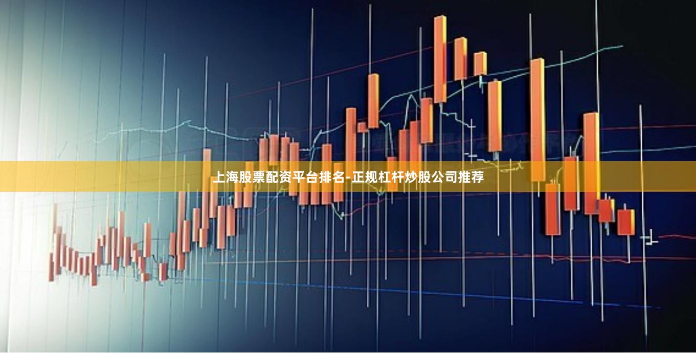上海股票配资平台排名-正规杠杆炒股公司推荐