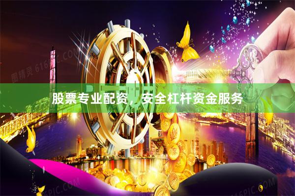 股票专业配资，安全杠杆资金服务