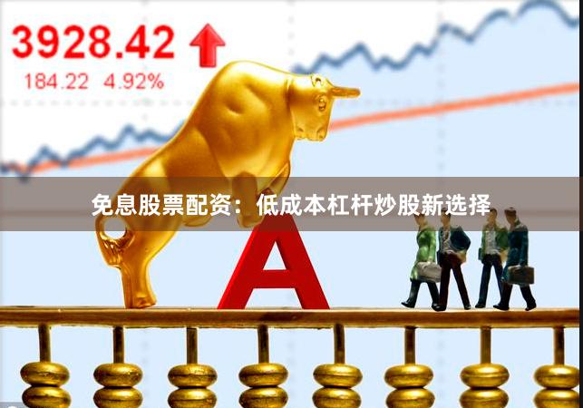 免息股票配资：低成本杠杆炒股新选择