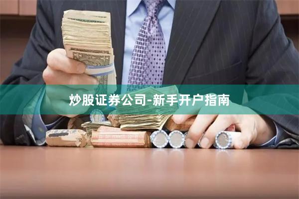 炒股证券公司-新手开户指南