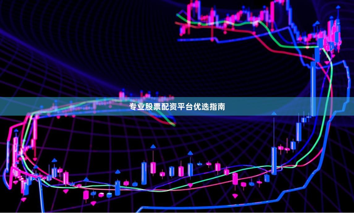 专业股票配资平台优选指南