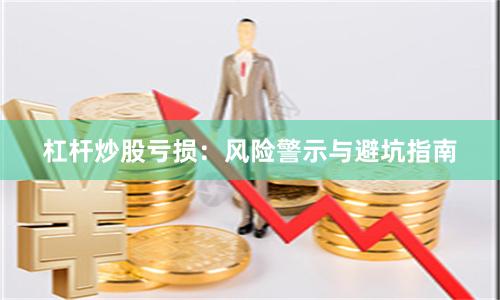 杠杆炒股亏损：风险警示与避坑指南