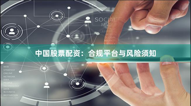 中国股票配资：合规平台与风险须知