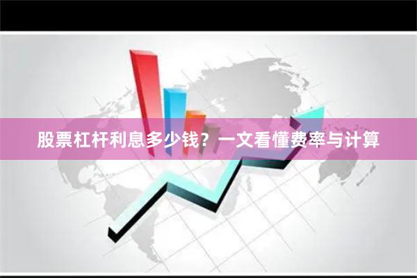 股票杠杆利息多少钱？一文看懂费率与计算