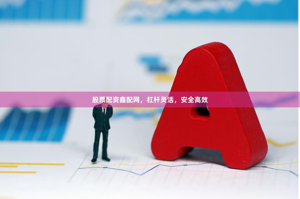 股票配资鑫配网，杠杆灵活，安全高效