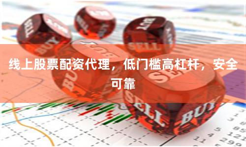 线上股票配资代理，低门槛高杠杆，安全可靠