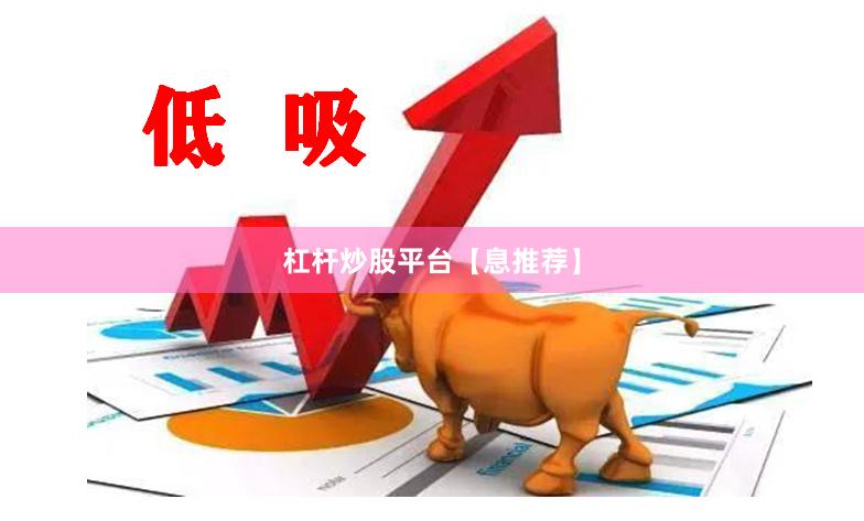杠杆炒股平台【息推荐】